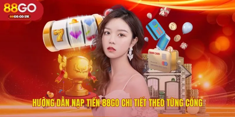 Quy trình nạp tiền 88GO đơn giản cho từng phương thức