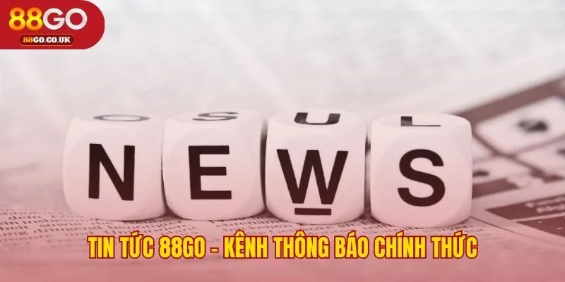 Kênh tin tức 88GO kết nối trực tiếp cộng đồng người chơi
